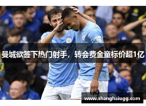 曼城欲签下热门射手，转会费金童标价超1亿