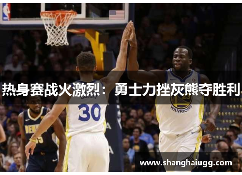 热身赛战火激烈：勇士力挫灰熊夺胜利