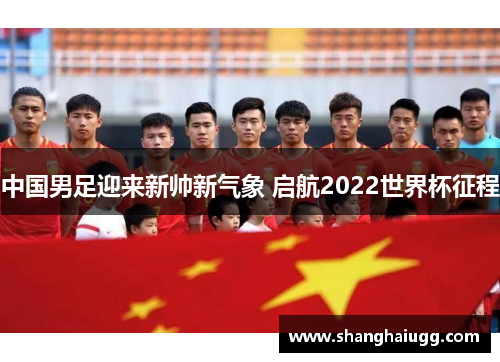 中国男足迎来新帅新气象 启航2022世界杯征程